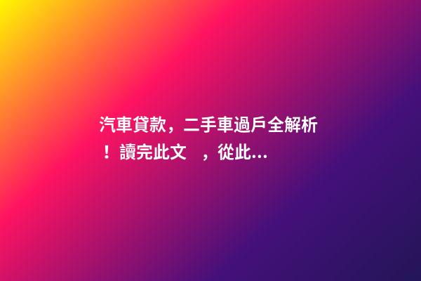 汽車貸款，二手車過戶全解析！讀完此文，從此不求人